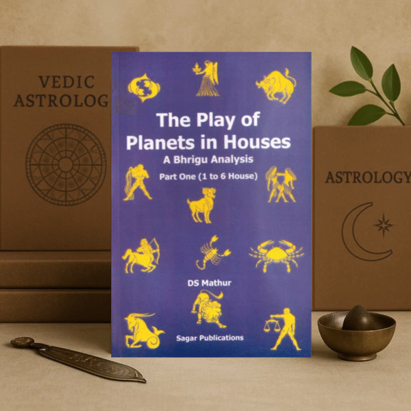 The Play of Planets in Houses: A Bhrigu Analysis (Part 1) 1 to 6 House by D.S. Mathur [English]